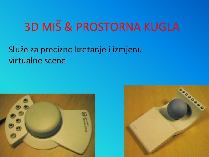 3 D MIŠ & PROSTORNA KUGLA Služe za precizno kretanje i izmjenu virtualne scene