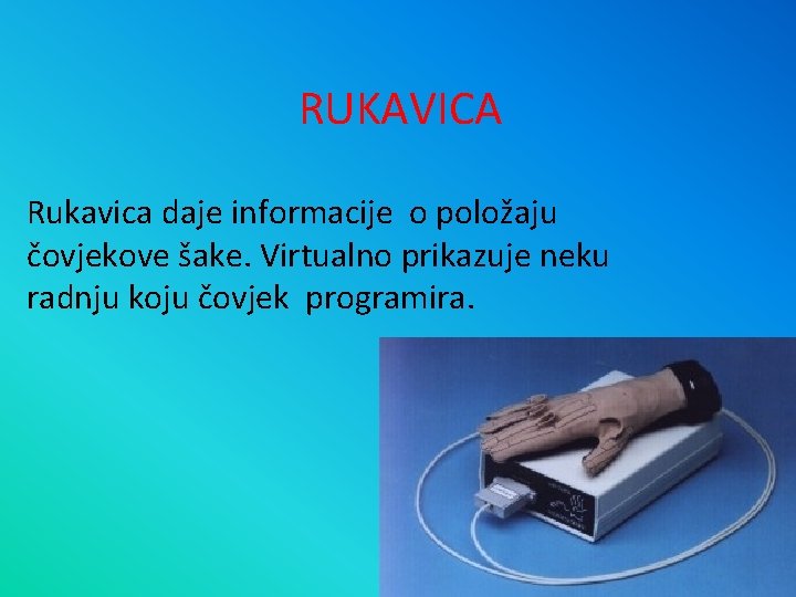 RUKAVICA Rukavica daje informacije o položaju čovjekove šake. Virtualno prikazuje neku radnju koju čovjek