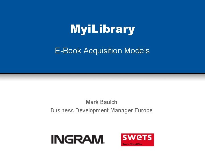 Myi. Library E-Book Acquisition Models Mark Baulch Business Development Manager Europe 