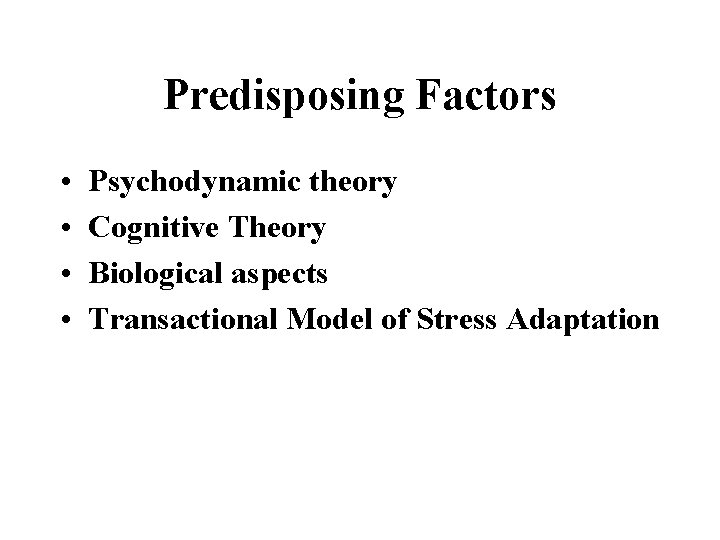 Predisposing Factors • • Psychodynamic theory Cognitive Theory Biological aspects Transactional Model of Stress