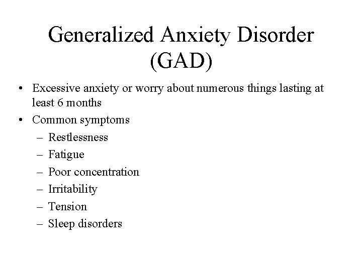 Generalized Anxiety Disorder (GAD) • Excessive anxiety or worry about numerous things lasting at