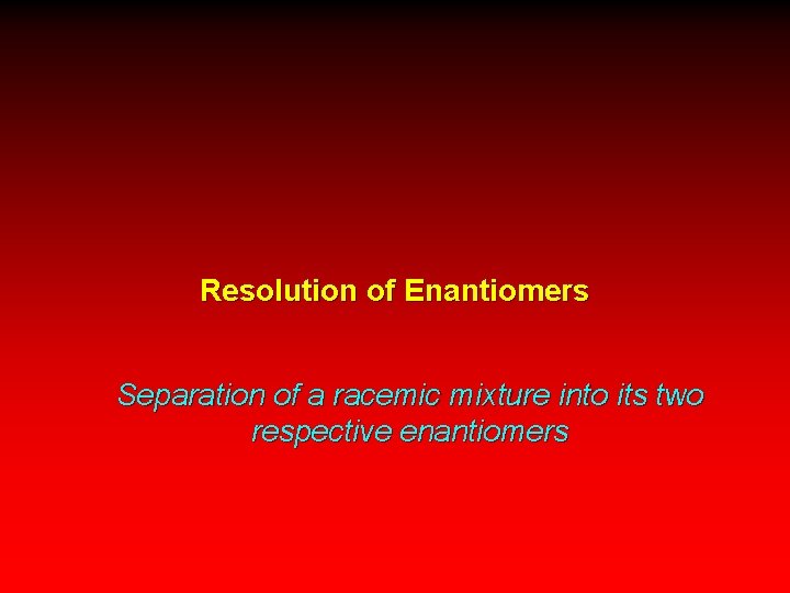 Resolution of Enantiomers Separation of a racemic mixture into its two respective enantiomers 