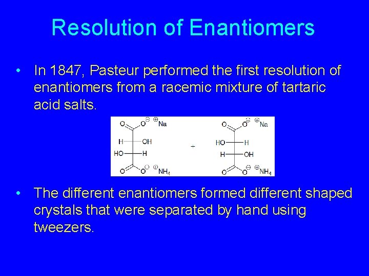 Resolution of Enantiomers • In 1847, Pasteur performed the first resolution of enantiomers from