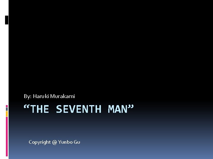 By: Haruki Murakami “THE SEVENTH MAN” Copyright @ Yunbo Gu 