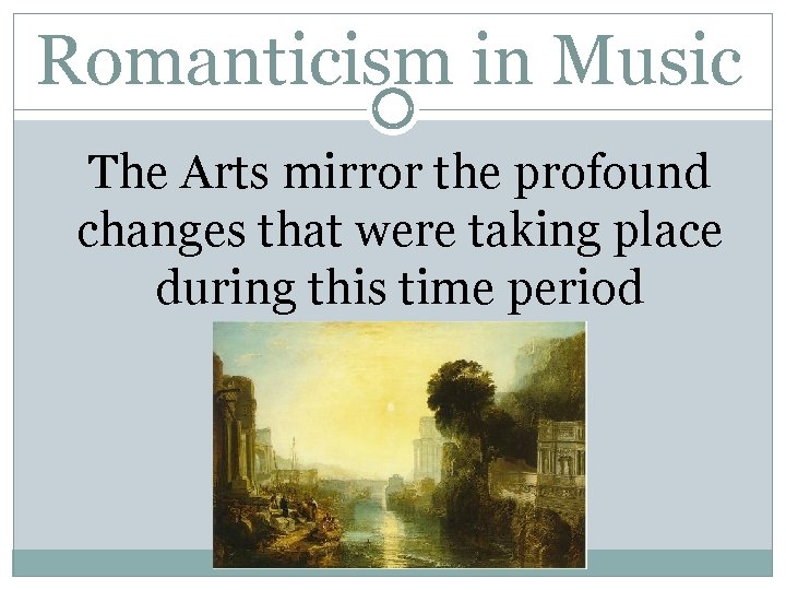 Romanticism in Music The Arts mirror the profound changes that were taking place during