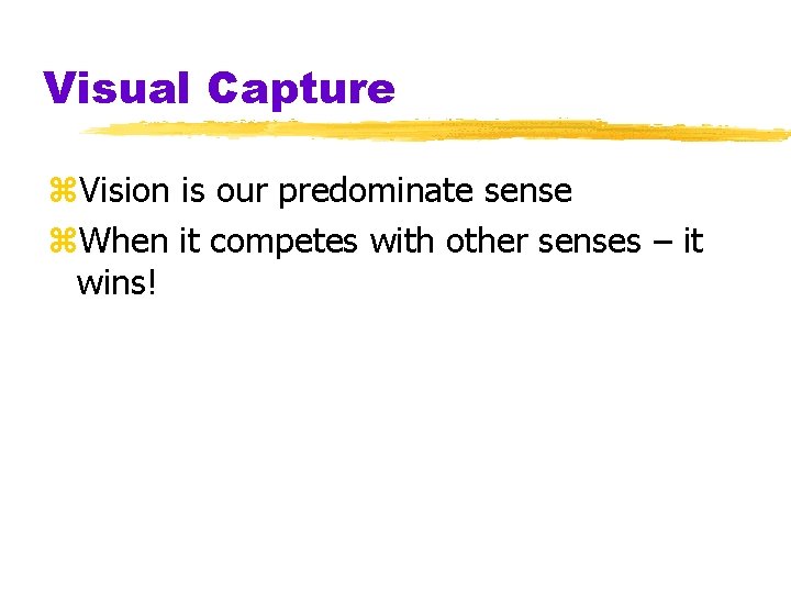 Visual Capture z. Vision is our predominate sense z. When it competes with other