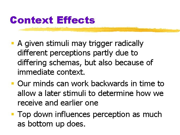 Context Effects § A given stimuli may trigger radically different perceptions partly due to