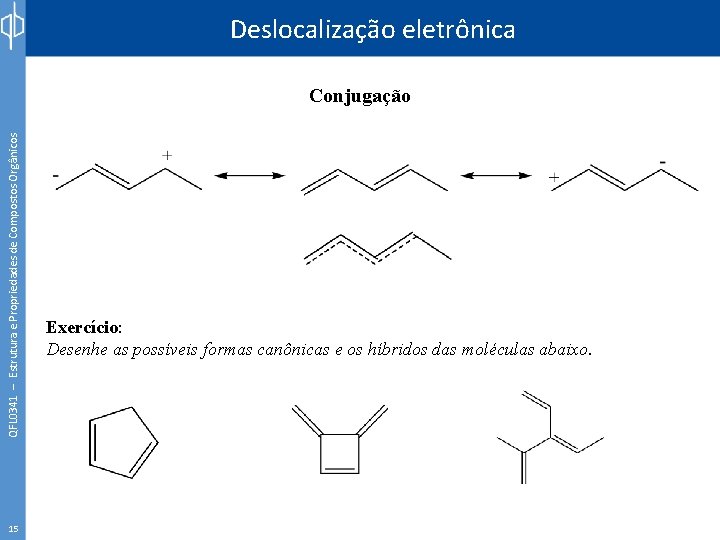 Deslocalização eletrônica QFL 0341 – Estrutura e Propriedades de Compostos Orgânicos Conjugação 15 Exercício: