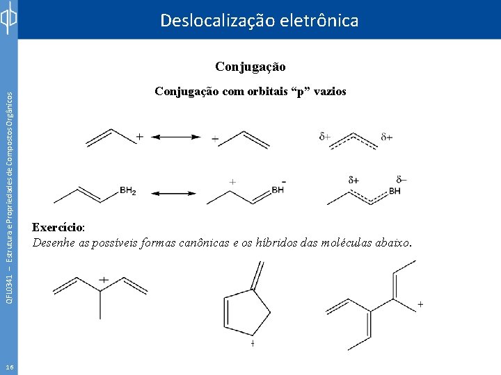Deslocalização eletrônica QFL 0341 – Estrutura e Propriedades de Compostos Orgânicos Conjugação 16 Conjugação