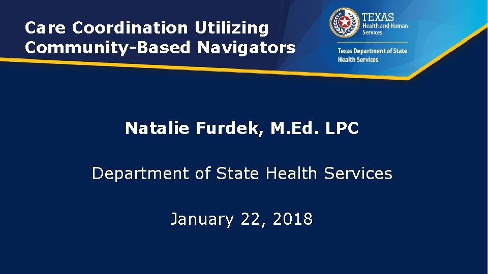 Care Coordination Utilizing Community-Based Navigators Natalie Furdek, M. Ed. LPC Department of State Health