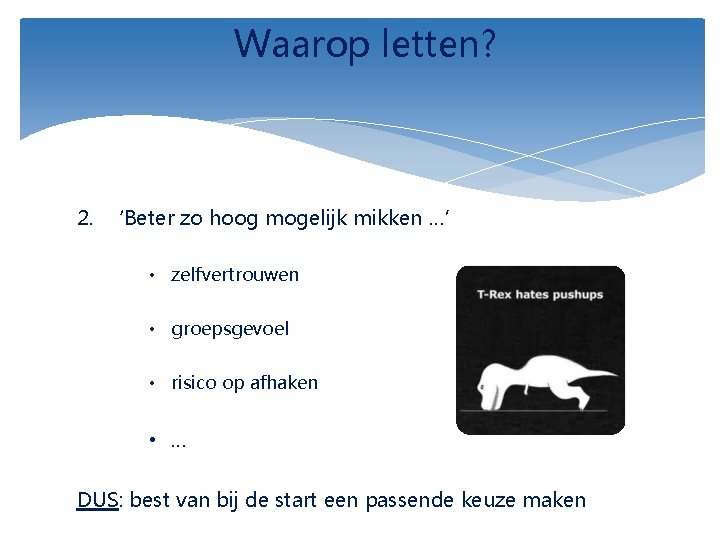 Waarop letten? 2. ‘Beter zo hoog mogelijk mikken …’ • zelfvertrouwen • groepsgevoel •