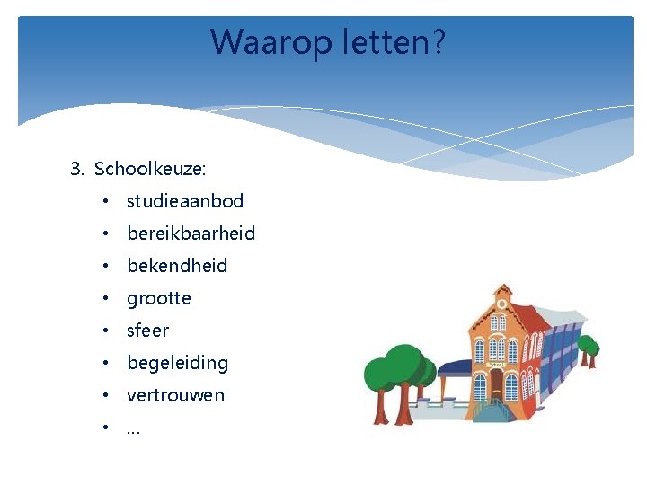 Waarop letten? 3. Schoolkeuze: • studieaanbod • bereikbaarheid • bekendheid • grootte • sfeer