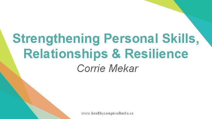 Strengthening Personal Skills, Relationships & Resilience Corrie Mekar www. healthycampusalberta. ca Strengthening Personal Skills, Relationships & Resilience Corrie Mekar www. healthycampusalberta. ca