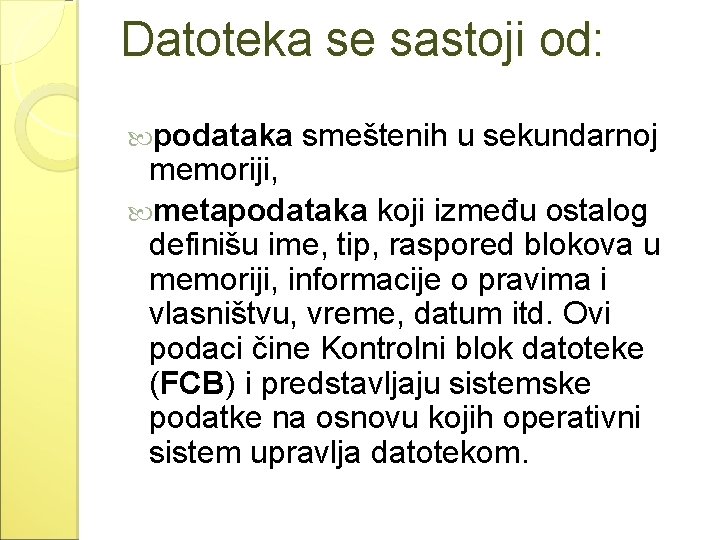 Datoteka se sastoji od: podataka smeštenih u sekundarnoj memoriji, metapodataka koji između ostalog definišu Datoteka se sastoji od: podataka smeštenih u sekundarnoj memoriji, metapodataka koji između ostalog definišu