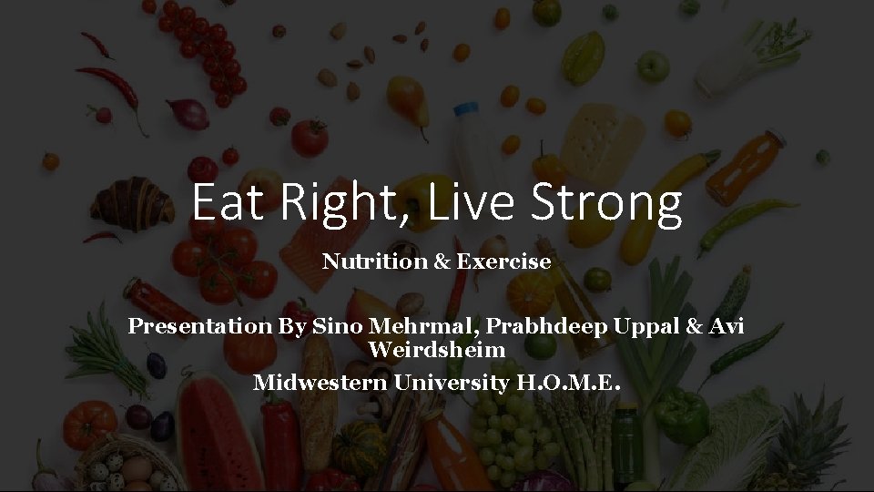 Eat Right, Live Strong Nutrition & Exercise Presentation By Sino Mehrmal, Prabhdeep Uppal &