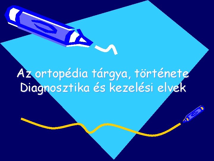 Az ortopédia tárgya, története Diagnosztika és kezelési elvek Az ortopédia tárgya, története Diagnosztika és kezelési elvek