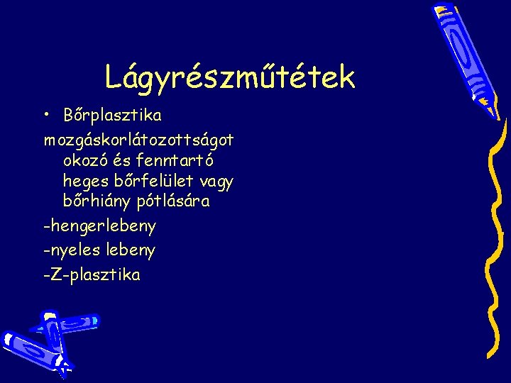 Lágyrészműtétek • Bőrplasztika mozgáskorlátozottságot okozó és fenntartó heges bőrfelület vagy bőrhiány pótlására -hengerlebeny -nyeles Lágyrészműtétek • Bőrplasztika mozgáskorlátozottságot okozó és fenntartó heges bőrfelület vagy bőrhiány pótlására -hengerlebeny -nyeles