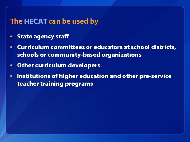 The HECAT can be used by • State agency staff • Curriculum committees or