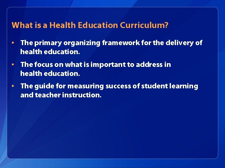 What is a Health Education Curriculum? • The primary organizing framework for the delivery