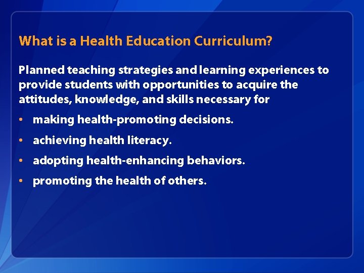 What is a Health Education Curriculum? Planned teaching strategies and learning experiences to provide