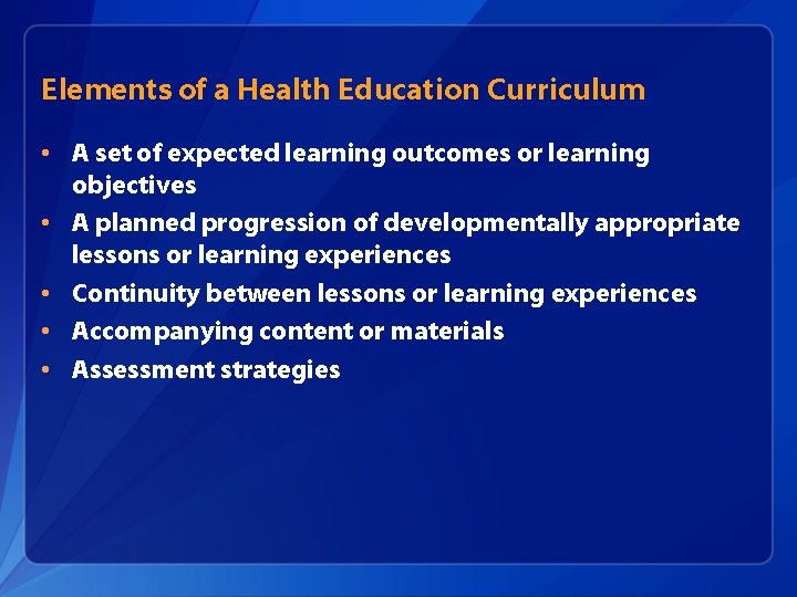 Elements of a Health Education Curriculum • A set of expected learning outcomes or