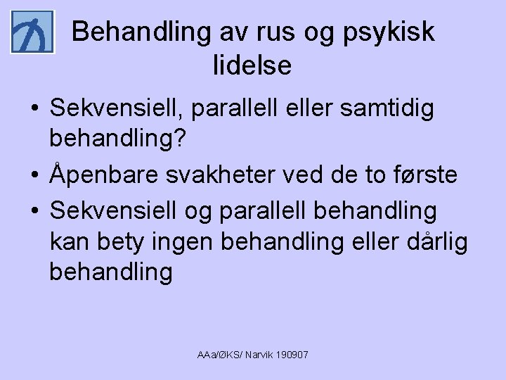 Behandling av rus og psykisk lidelse • Sekvensiell, parallell eller samtidig behandling? • Åpenbare