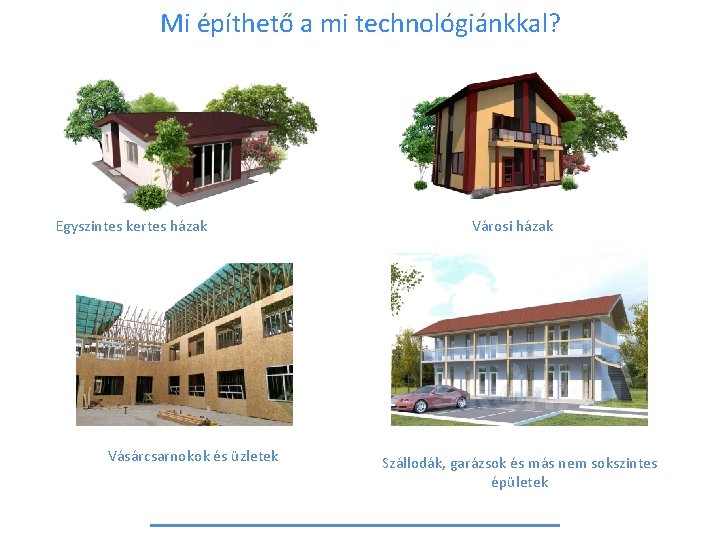 Mi építhető a mi technológiánkkal? Egyszintes kertes házak Vásárcsarnokok és üzletek Városi házak Szállodák,