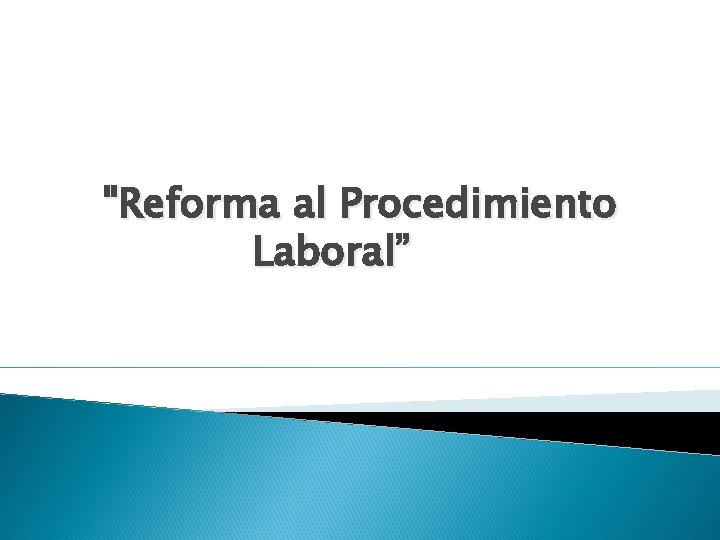 "Reforma al Procedimiento Laboral” 