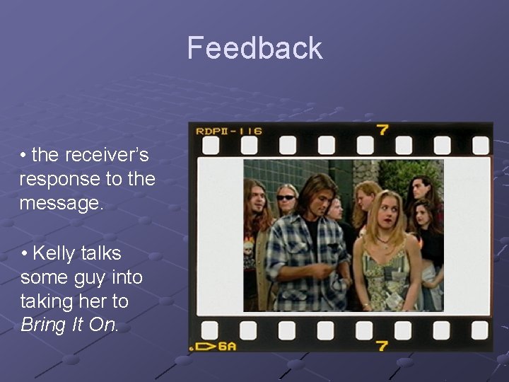 Feedback • the receiver’s response to the message. • Kelly talks some guy into