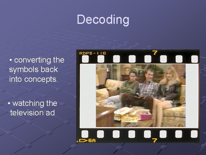 Decoding • converting the symbols back into concepts. • watching the television ad 