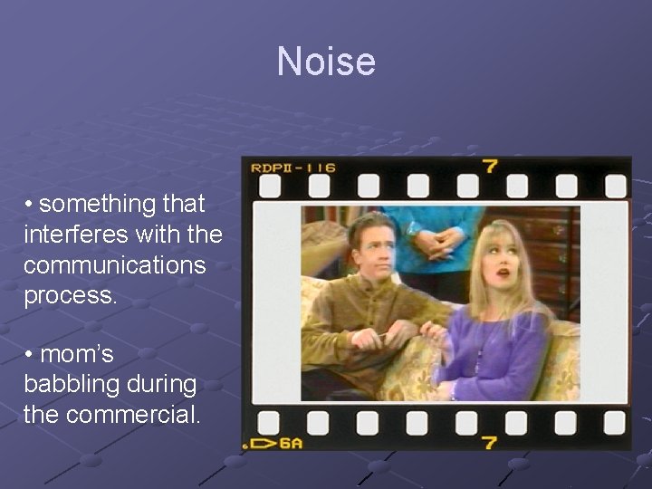 Noise • something that interferes with the communications process. • mom’s babbling during the