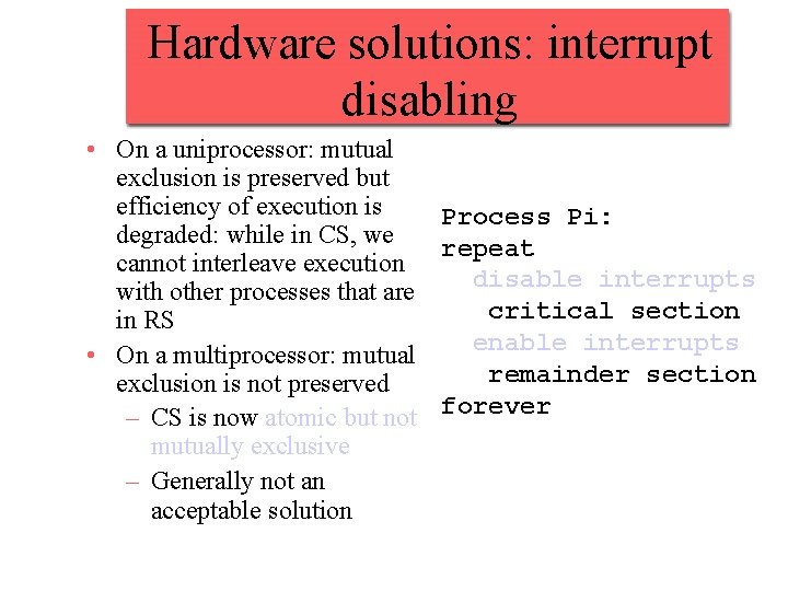 Hardware solutions: interrupt disabling • On a uniprocessor: mutual exclusion is preserved but efficiency