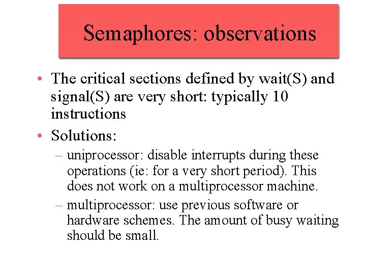 Semaphores: observations • The critical sections defined by wait(S) and signal(S) are very short: