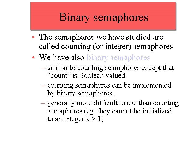 Binary semaphores • The semaphores we have studied are called counting (or integer) semaphores