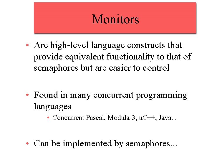 Monitors • Are high-level language constructs that provide equivalent functionality to that of semaphores