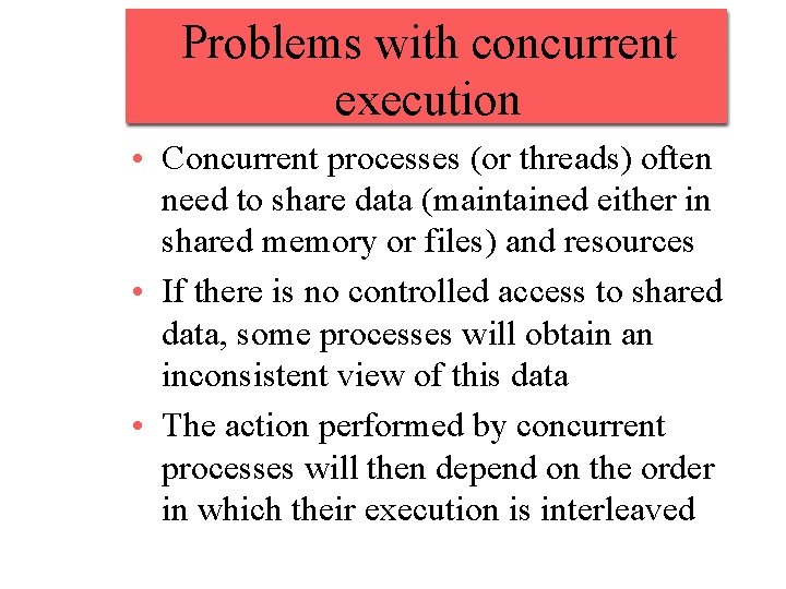 Problems with concurrent execution • Concurrent processes (or threads) often need to share data
