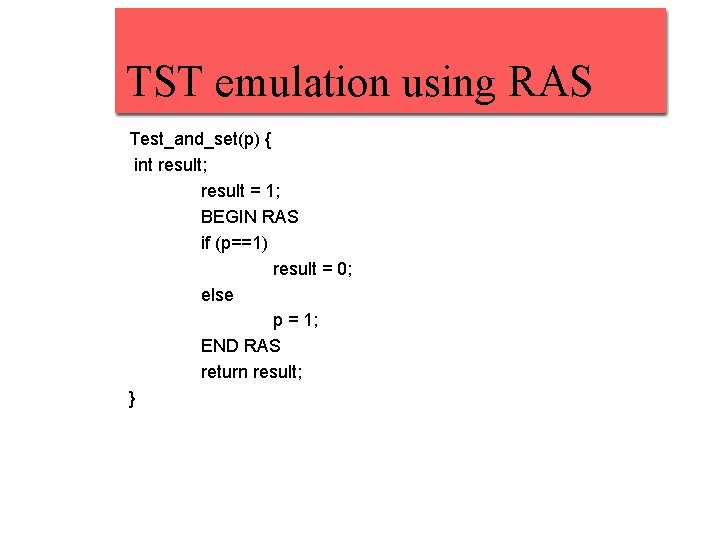 TST emulation using RAS Test_and_set(p) { int result; result = 1; BEGIN RAS if