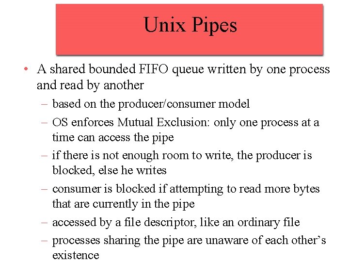 Unix Pipes • A shared bounded FIFO queue written by one process and read
