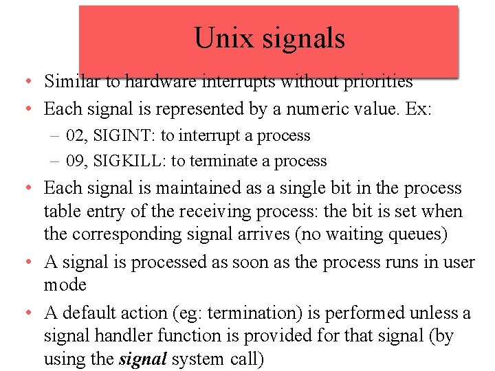 Unix signals • Similar to hardware interrupts without priorities • Each signal is represented
