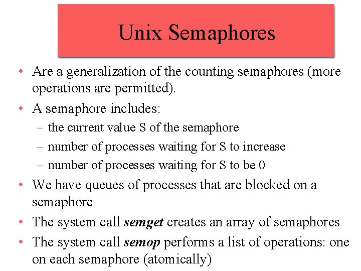 Unix Semaphores • Are a generalization of the counting semaphores (more operations are permitted).