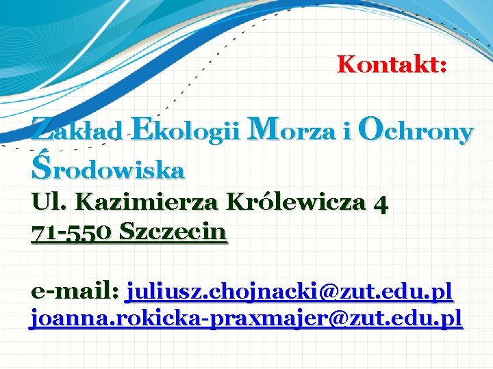 Kontakt: Zakład Ekologii Morza i Ochrony Środowiska Ul. Kazimierza Królewicza 4 71 -550 Szczecin