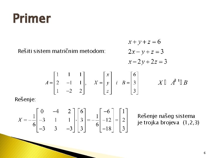 Primer Rešiti sistem matričnim metodom: Rešenje: Rešenje našeg sistema je trojka brojeva (1, 2,