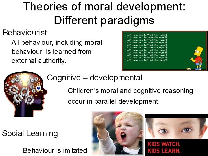 Theories of moral development: Different paradigms Behaviourist All behaviour, including moral behaviour, is learned