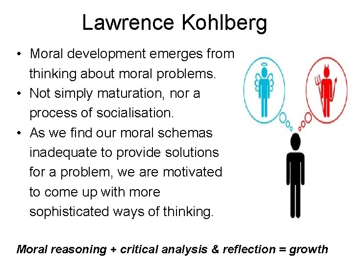 Lawrence Kohlberg • Moral development emerges from thinking about moral problems. • Not simply