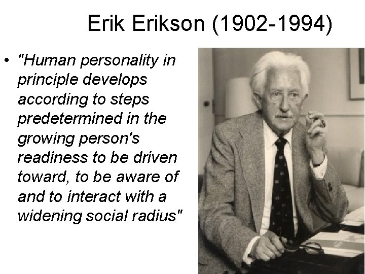 Erikson (1902 -1994) • "Human personality in principle develops according to steps predetermined in