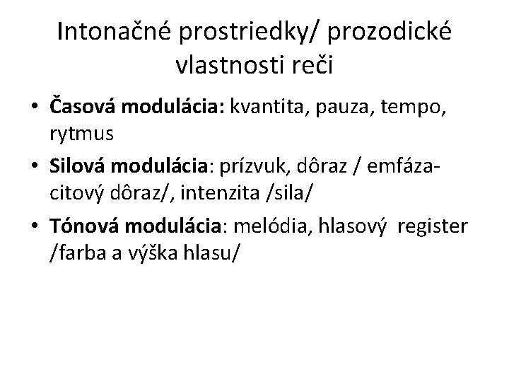 Intonačné prostriedky/ prozodické vlastnosti reči • Časová modulácia: kvantita, pauza, tempo, rytmus • Silová Intonačné prostriedky/ prozodické vlastnosti reči • Časová modulácia: kvantita, pauza, tempo, rytmus • Silová