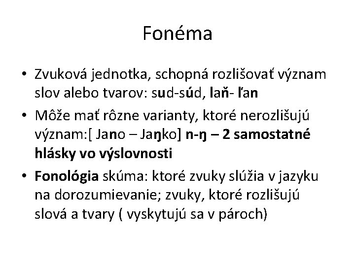 Fonéma • Zvuková jednotka, schopná rozlišovať význam slov alebo tvarov: sud-súd, laň- ľan • Fonéma • Zvuková jednotka, schopná rozlišovať význam slov alebo tvarov: sud-súd, laň- ľan •