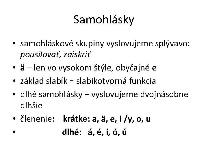 Samohlásky • samohláskové skupiny vyslovujeme splývavo: pousilovať, zaiskriť • ä – len vo vysokom