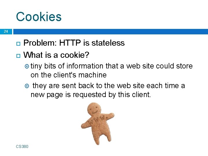 Cookies 24 Problem: HTTP is stateless What is a cookie? tiny bits of information