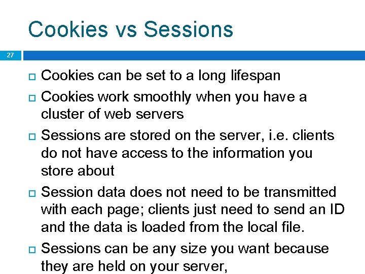 Cookies vs Sessions 27 Cookies can be set to a long lifespan Cookies work